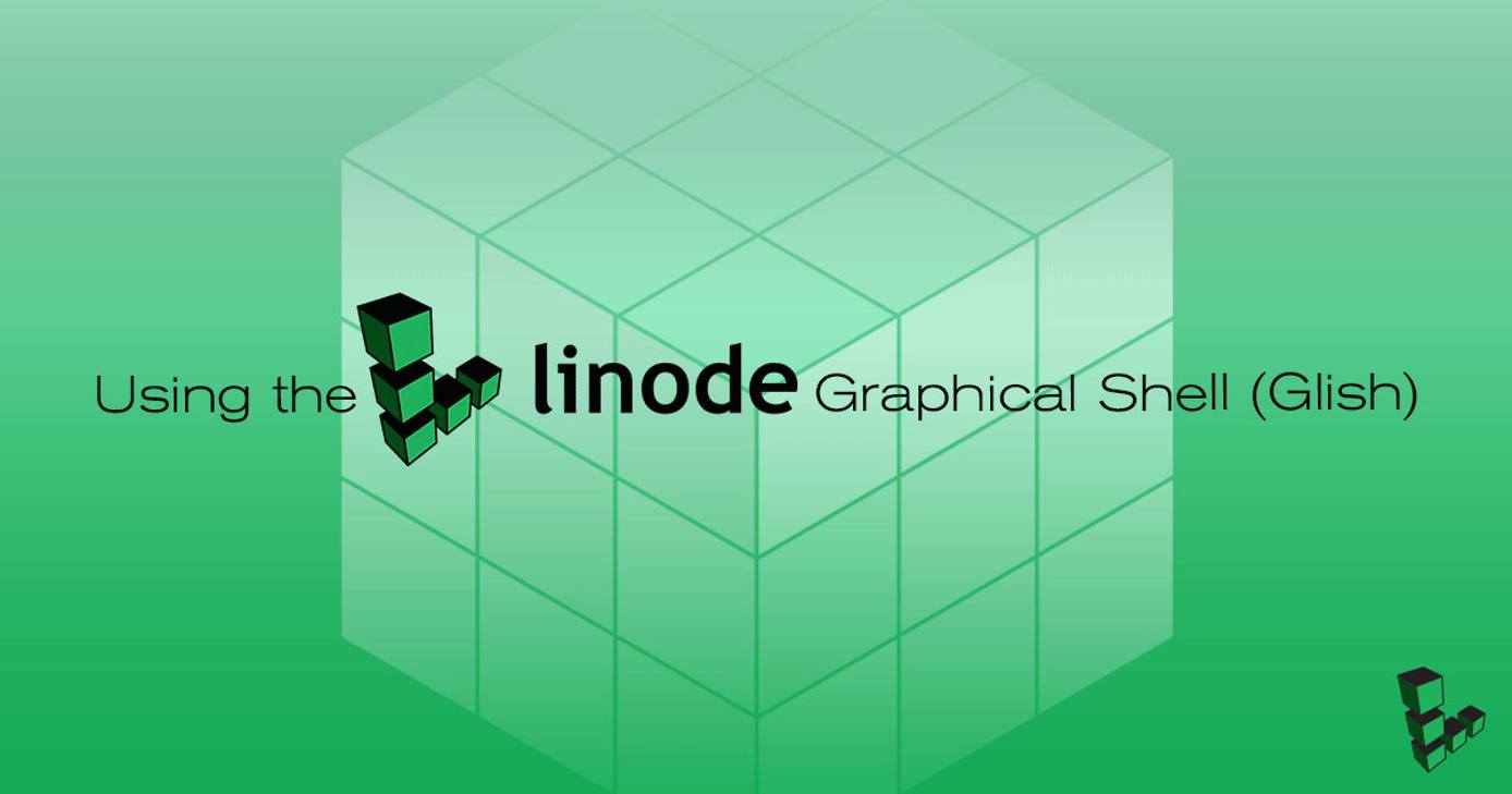 Using the Linode Graphical Shell Glish title graphic Using the Linode Graphical Shell Glish