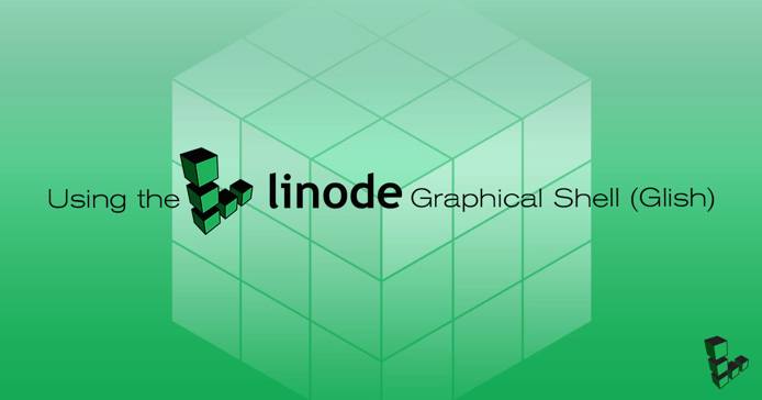 Using the Linode Graphical Shell Glish title graphic Using the Linode Graphical Shell Glish